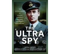The Ultra Spy : The Autobiography of Winston Churchill’s Personal Liaison with Bletchley Park