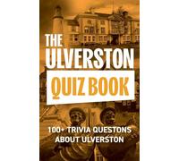 The Ulverston Quiz Book: 100+ Trivia Questions about Ulverston: 1 (The Local Quiz Book Series)