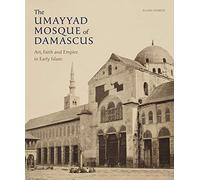 The Umayyad Mosque of Damascus - Art, Faith and Empire in Early Islam
