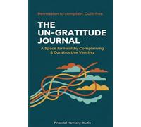 The Un-Gratitude Journal: A Space for Healthy Complaining & Constructive Venting