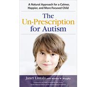 The Un-Prescription for Autism: A Natural Approach for a Calmer, Happier, and More Focused Child