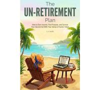 The UN-Retirement Plan: How to Earn Income, Find Purpose, and Survive Your Second Act With Your Sense of Humor Intact