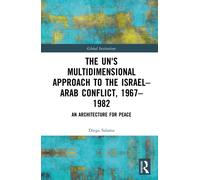 The UN’s Multidimensional Approach to the Israel-Arab Conflict, 1967-1982 : An Architecture for Peace