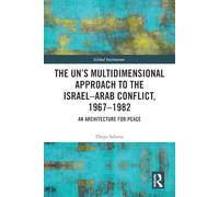 The UN’s Multidimensional Approach to the Israel-Arab Conflict, 1967-1982: An Architecture for Peace (Global Institutions)
