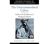 The Unaccommodated Calvin: Studies in the Foundation of a Theological Tradition (Oxford Studies in Historical Theology)