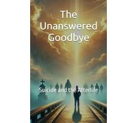 The Unanswered Goodbye: Suicide and the Afterlife: 3 (Unbound Series)
