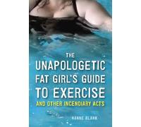 The Unapologetic Fat Girl's Guide to Exercise and Other Incendiary Acts