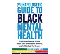 The Unapologetic Guide to Black Mental Health: Navigate an Unequal System, Learn Tools for Emotional Wellness, and Get the Help You Deserve