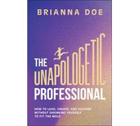 The Unapologetic Professional : How to Lead, Create, and Succeed without Shrinking Yourself to Fit the Mold