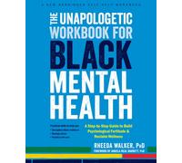 The Unapologetic Workbook for Black Mental Health : A Step-by-Step Guide to Build Psychological Fortitude and Reclaim Wellness
