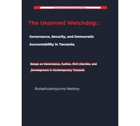 The Unarmed Watchdog: Governance, Security, and Democratic Accountability in Tanzania Essays on Governance, Justice, Civil Liberties, and Development in Contemporary Tanzania