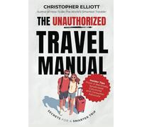 The Unauthorized Travel Manual: Secrets For a Smarter Trip From a Nationally Syndicated Columnist and Consumer Advocate