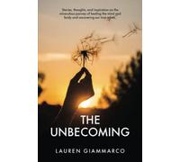 The Unbecoming: Stories, thoughts, and inspiration on the miraculous journey of healing the mind and body, and uncovering our true selves.