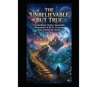 The Unbelievable But True: Extraordinary Stories, Impossible Phenomena, and Real Accounts from Around the World