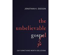 The Unbelievable Gospel: Say Something Worth Believing