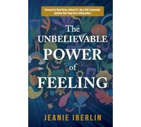 The Unbelievable Power of Feeling: Foreword by Mark Divine, Former Navy SEAL, Commander, and author of Unbeatable Mind