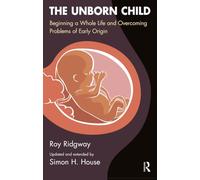 The Unborn Child: Beginning a Whole Life and Overcoming Problems of Early Origin