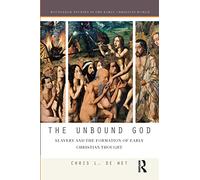 The Unbound God: Slavery and the Formation of Early Christian Thought (Routledge Studies in the Early Christian World)