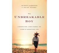 The Unbreakable Boy: A Father's Fear, a Son's Courage, and a Story of Unconditional Love