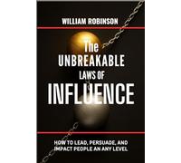 THE UNBREAKABLE LAWS OF INFLUENCE: How to lead, persuade, and impact people at any level (The Unbreakable Laws Series: Timeless Principles for Wealth, Success, Influence, and Lasting Impact)