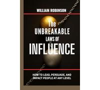 THE UNBREAKABLE LAWS OF INFLUENCE: How to lead, persuade, and impact people at any level (The Unbreakable Laws Series: Timeless Principles for Wealth, Success, Influence, and Lasting Impact)