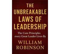 THE UNBREAKABLE LAWS OF LEADERSHIP: The Core Principles Every Great Leader Lives By (The Unbreakable Laws Series: Timeless Principles for Wealth, Success, Influence, and Lasting Impact)