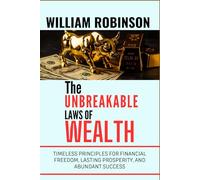 THE UNBREAKABLE LAWS OF WEALTH: Timeless Principles for Financial Freedom, Lasting Prosperity, and Abundant Success (The Unbreakable Laws Series: ... Success, Influence, and Lasting Impact)