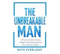 The Unbreakable Man: A Practical Guide to Leaving a High-Conflict Relationship and Protecting Your Children (Break Free and Rebuild)