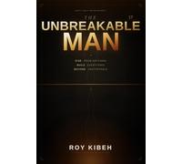 The Unbreakable Man: Rise From Anything. Build Everything. Become Unstoppable