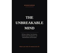 The Unbreakable Mind: 90 Days to Master Your Emotions, Defend Against Manipulation, and Build Relentless Self-Discipline (The MindForge Code)