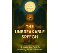 The Unbreakable Speech: A Leadership Fable for Mastering the Art of Rhetoric