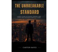 The Unbreakable Standard: A Man's Guide to Values, Purpose, and Living with Integrity When It's Hard (The Modern Man's Playbook)