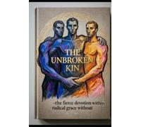 THE UNBROKEN KIN Fierce Devotion Within, Radical Grace Without: The Ancient Commands for a Brotherhood that Changes the World (Hard Life Problems Worth Solving)