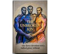 THE UNBROKEN KIN Fierce Devotion Within, Radical Grace Without: The Ancient Commands for a Brotherhood that Changes the World (Hard Life Problems Worth Solving)