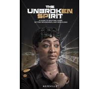The Unbroken Spirit: A Guide to Spotting Harm, Setting Boundaries, and Rebuilding Your Life