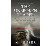 The Unbroken Trader: How to Survive the Market's War on Your Money, Your Mind, and Your Future