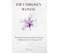 The Unbroken Woman: Heal Past Wounds, Reclaim Your Power, and Rise Into Your Strongest Self