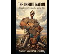 THE UNBUILT NATION: Africa`s Struggle to Escape the Colonial State