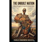 THE UNBUILT NATION: Africa`s Struggle to Escape the Colonial State