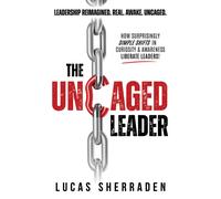 The Uncaged Leader : How Surprisingly Simple Shifts in Curiosity and Awareness Liberate Leaders