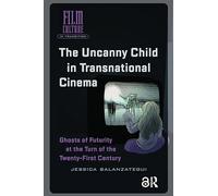 The Uncanny Child in Transnational Cinema: Ghosts of Futurity at the Turn of the Twenty-first Century (Film Culture in Transition)