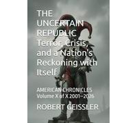 THE UNCERTAIN REPUBLIC Terror, Crisis, and a Nation's Reckoning with Itself: AMERICAN CHRONICLES Volume X of X 2001-2026: 10