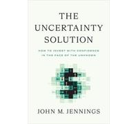 The Uncertainty Solution : How to Invest with Confidence in the Face of the Unknown