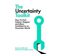 The Uncertainty Toolkit : How To Feel Calmer, Happier and More Confident In an Uncertain World