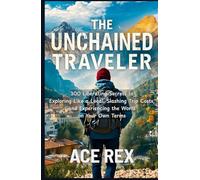 The Unchained Traveler: 300 Liberating Secrets to Exploring Like a Local, Slashing Trip Costs, and Experiencing the World on Your Own Terms (Preparedness, Survival, and Adventure)