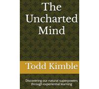 The Uncharted Mind: Discovering Our Natural Superpowers Through Experiential Learning