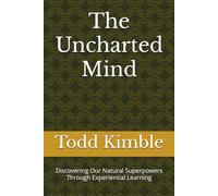 The Uncharted Mind: Discovering Our Natural Superpowers Through Experiential Learning