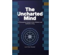 The Uncharted Mind: The Uncharted Mind A Philosophical Guide to Inner Wisdom and Authentic Living