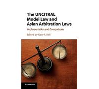 The UNCITRAL Model Law and Asian Arbitration Laws: Implementation and Comparisons