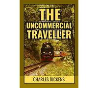 The Uncommercial Traveller: Wanderings Through Victorian Streets, Human Stories, and Hidden London Lives